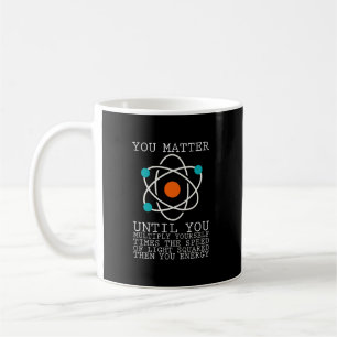 Mug You Matter Until You Multiply Yourself Physics