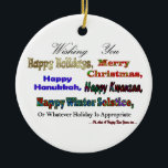 Multi Holiday greeting Ceramic Ornament<br><div class="desc">Funny Multi holiday greeting - Christmas, Hanukkah, Kwanaa, solstice</div>