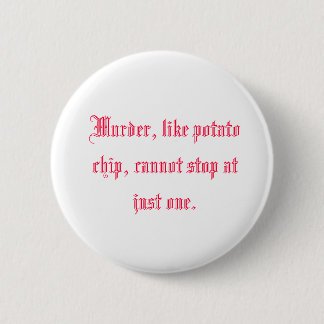 Murder, like potato chip, cannot stop at just one. 2 inch round button