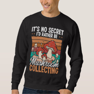 Mushroom Collecting Its no Secret Mushroom Shroom Sweatshirt