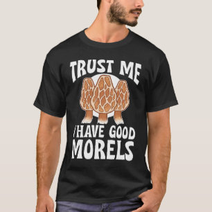 Mushroom Hunting Trust Me I Have Good Morels T-Shirt