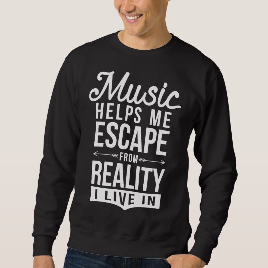 Music helps me escape Sweatshirt