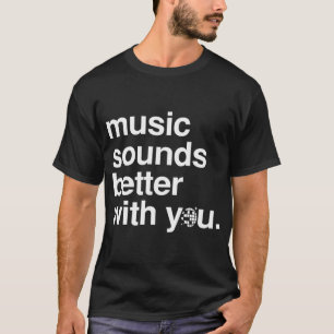 Music sounds better with you T-Shirt