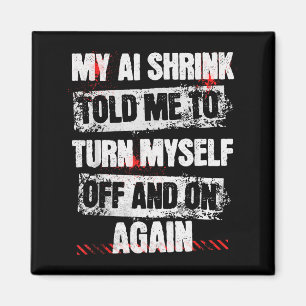 My Ai Shrink Told Me To Turn Myself Off And On Aga Magnet