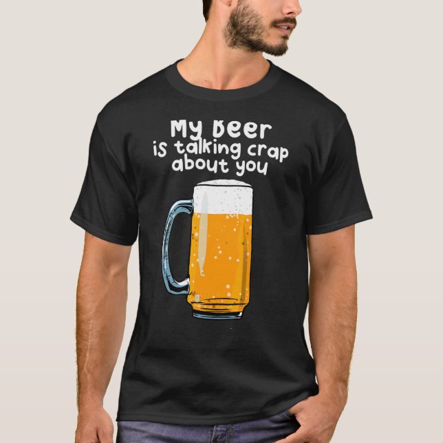 My Beer Is Talking Crap About You T-Shirt (Front)