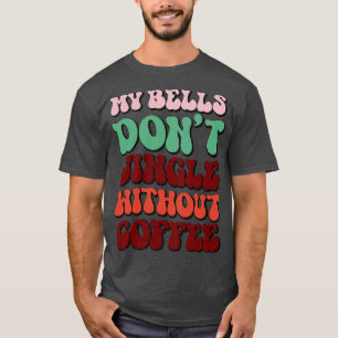 My Bells Dont Jingle Without Coffee 1 T-Shirt