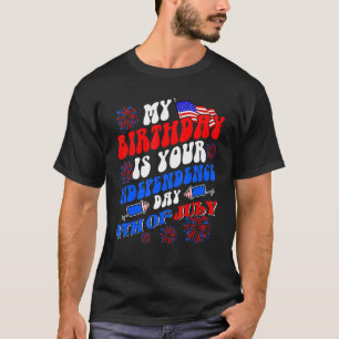 My Birthday Is Your Independence Day 4th Of July B T-Shirt