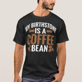 My Birthstone is a Coffee Bean Coffee Lover  T-Shirt
