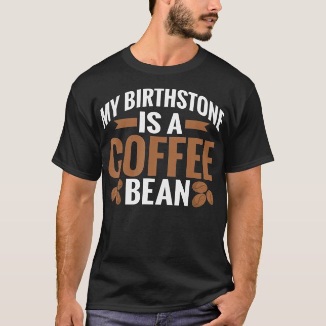 My Birthstone is a Coffee Bean Coffee Lover  T-Shirt (Front)
