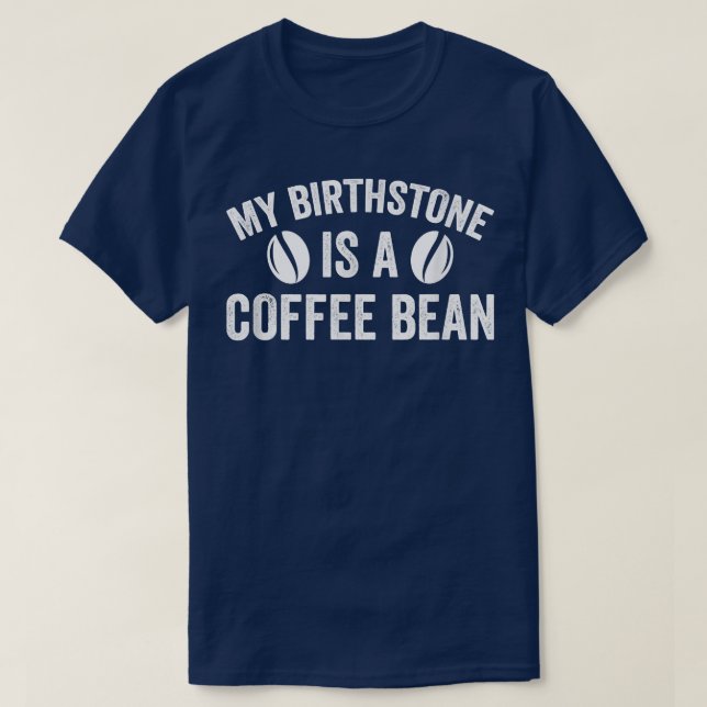 My Birthstone Is A Coffee Bean Funny Coffee Lover  T-Shirt (Design Front)