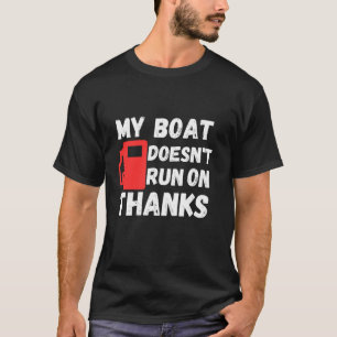 My boat doesn't Run on thanks T-Shirt
