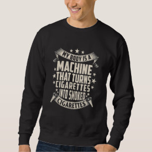 My Body Is A Machine That Turns Cigarettes Into Sm Sweatshirt