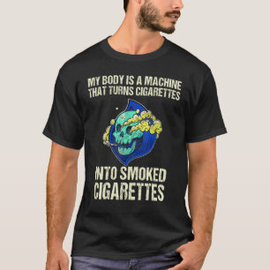 My Body Is A Machine That Turns Cigarettes Into Sm T-Shirt
