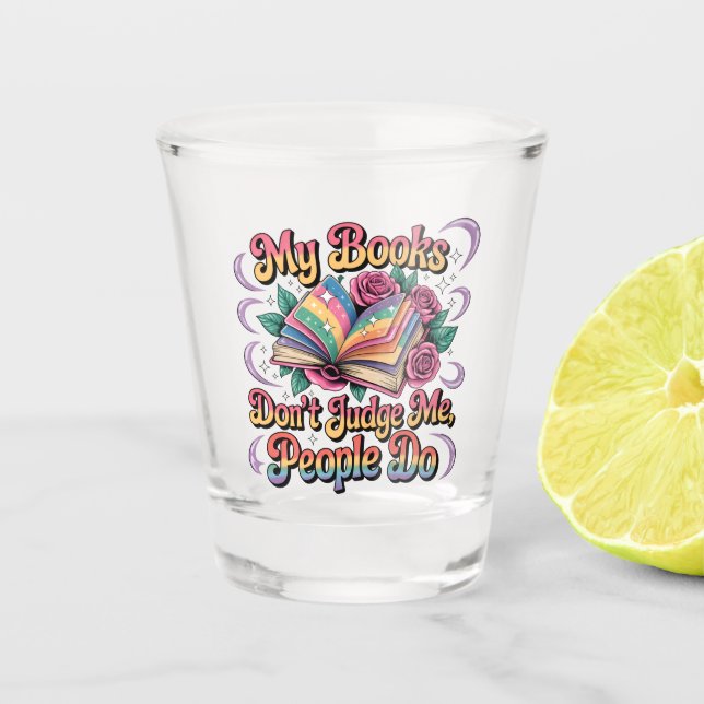 My Books Don't Judge Me....  Shot Glass (Front)