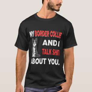 My Border Collie And I Talk About You T-Shirt