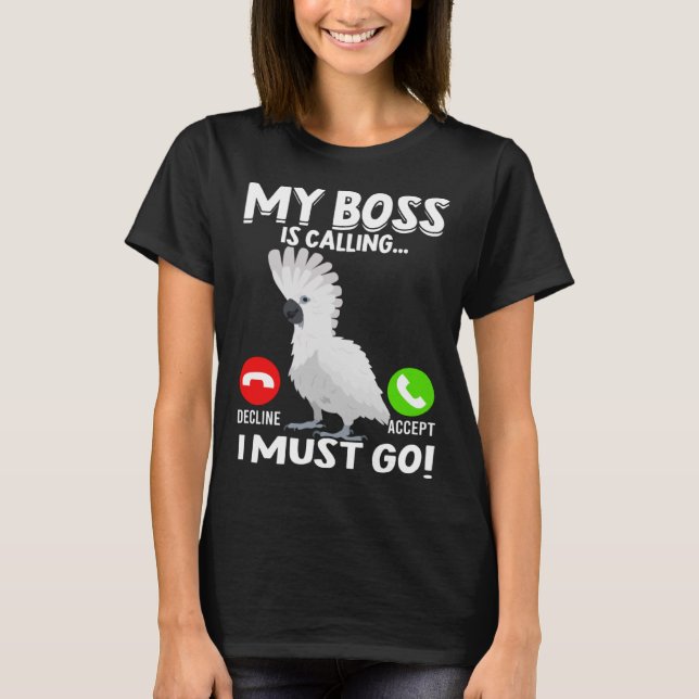 My Boss Is Calling Parrot Bird Umbrella Cockatoo   T-Shirt (Front)