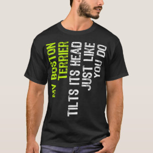My Boston Terrier Tilts Its Head Just Like You Do  T-Shirt