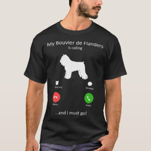 My Bouvier de Flanders Is Calling and I must Go T-Shirt