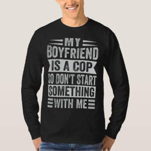 My Boyfriend Is A Cop So Don't Start Something Wit T-Shirt