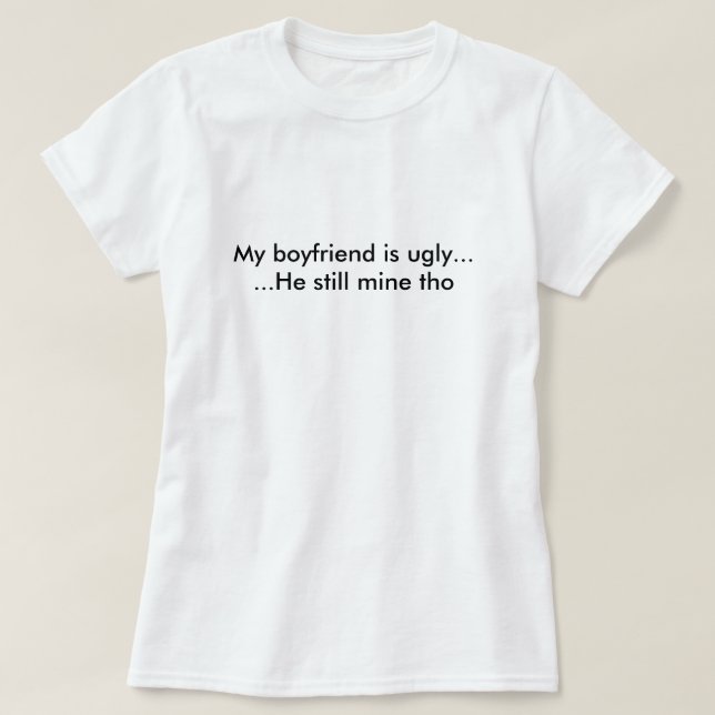 My boyfriend is ugly T-Shirt (Design Front)