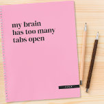 My Brain Has Too Many Tabs Open Funny Custom Notebook<br><div class="desc">Personalized "My Brain Has Too Many Tabs Open" Spiral Notebook in pink.  Bottom right black tab with white text can be personalized with a name,  monogram,  subject,  etc.,  which will be the same on the back.</div>