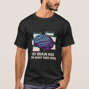 My Brain Has Too Many Tabs Open - Funny Tech Humou T-Shirt