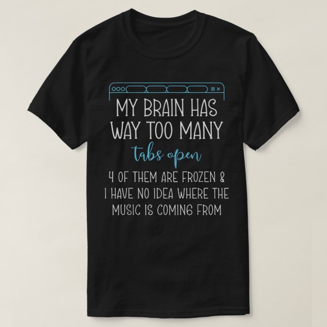 My Brain Has Way Too Many Tabs Open 4 Of Them Are  T-Shirt (Design Front)
