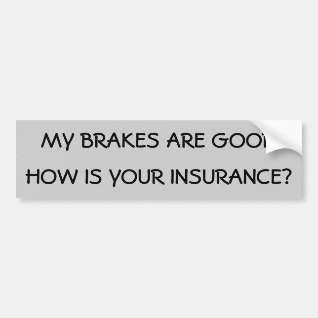 My Brakes Are Good How is your insurance? Bumper Sticker (Front)