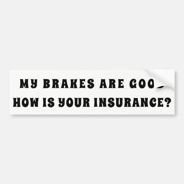 My Brakes Good How Is Your Insurance? Bumper Sticker (Front)