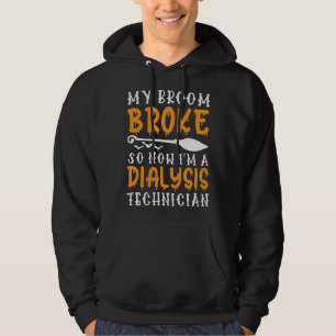 My Broom Broke Now I m A Dialysis Technician  Hall Hoodie