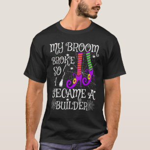 My Broom Broke So I Became A Builder Halloween T-Shirt