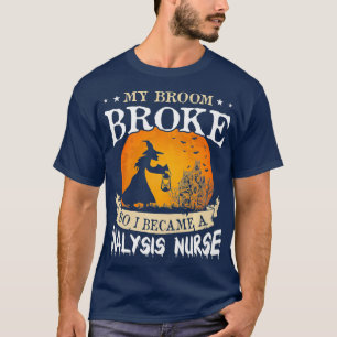 My Broom Broke So I Became A Dialysis Nurse T-Shirt