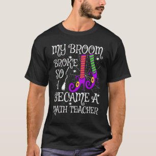 My Broom Broke So I Became A Math Teacher Hallowee T-Shirt