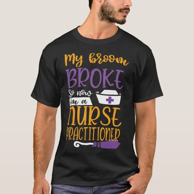 My Broom Broke So I Became Nurse Practitioner Hall T-Shirt (Front)