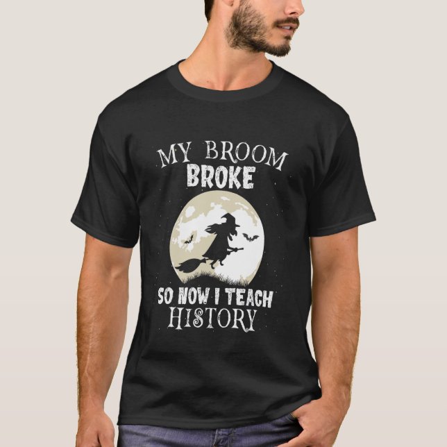 My Broom Broke So I Teach History Teacher Hallowee T-Shirt (Front)