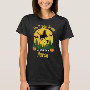 My Broom Broke So Now I am a Nurse - Funny Witch H T-Shirt