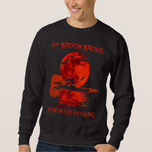 My Broom BROKE So Now I Go Kayaking Cool Witch Hal Sweatshirt