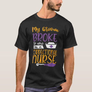 My Broom Broke So Now I m a Correctional Nurse Hal T-Shirt