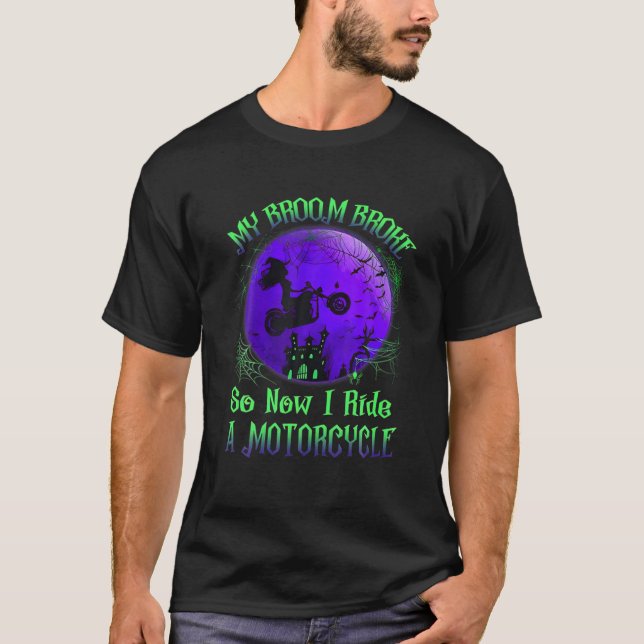 My Broom Broke So Now I Ride A Motorcycle Witch Ha T-Shirt (Front)