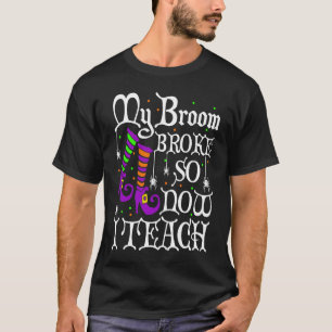 My Broom Broke So Now I Teach Halloween Witch Teac T-Shirt