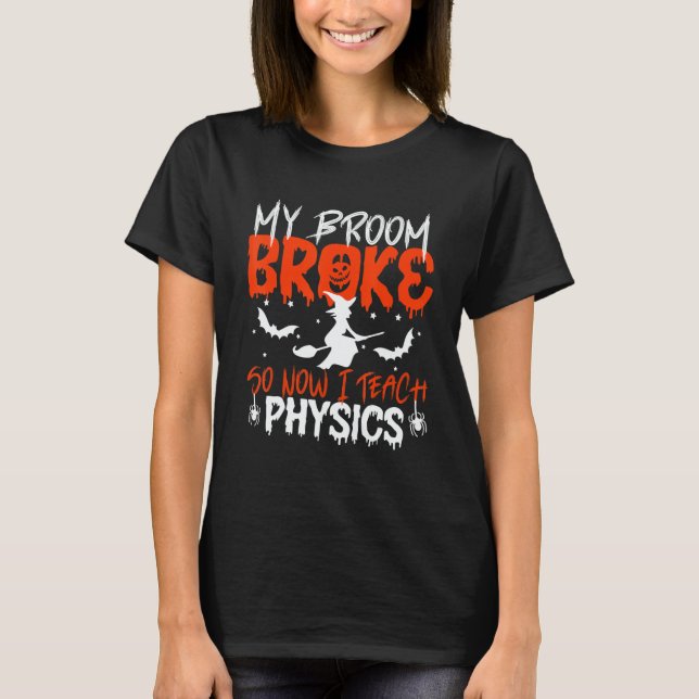 My Broom Broke So Now I Teach Physics Teacher Hall T-Shirt (Front)