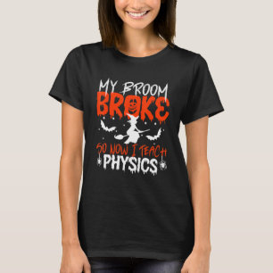 My Broom Broke So Now I Teach Physics Teacher Hall T-Shirt