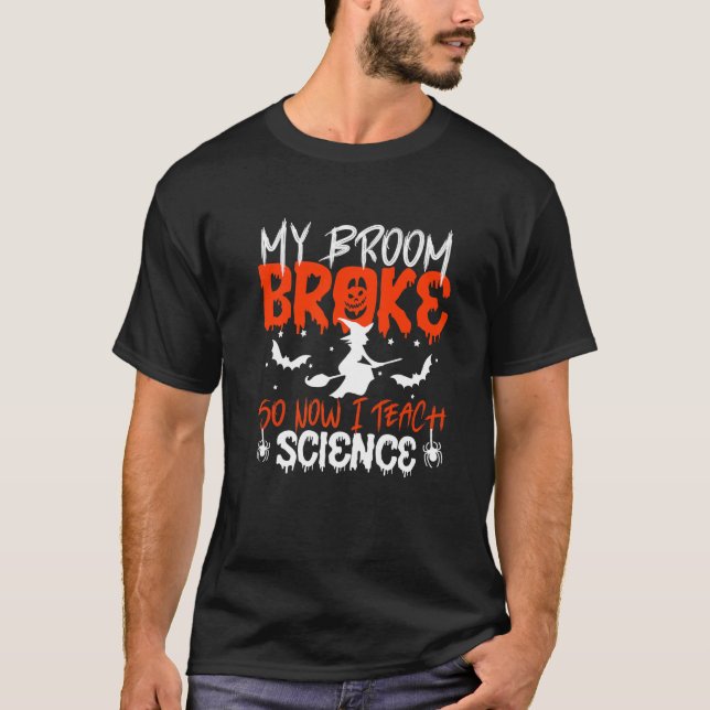 My Broom Broke So Now I Teach Science Teacher Hall T-Shirt (Front)