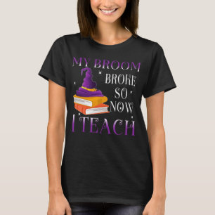 My Broom broke so now I teach T-Shirt