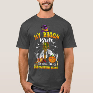 My Broom Broke So Now I'm A Kindergarten Teacher H T-Shirt