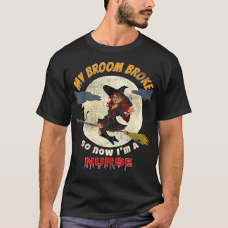 My broom broke so now Im a Nurse  Halloween witch  T-Shirt