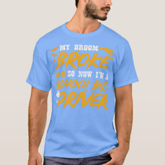 My broom broke so now Im a school bus driver T-Shirt