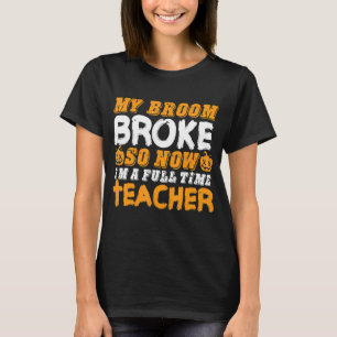 My Broom Broke So Now I'm A Teacher Halloween T-Shirt