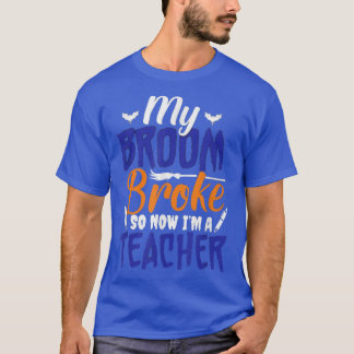 My Broom Broke So Now I'm A Teacher  T-Shirt