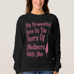 My Broomstick Runs On The Tears Of Mediocre White Sweatshirt